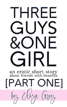 Three Guys One Girl An Erotic Short Story About Friends With Benefits A Hot Smutty MMMF