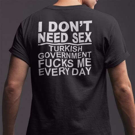 I Don T Need Sex Turkish Government Fucks Me Every Day Shirt