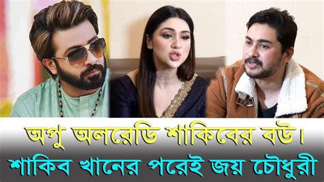 অপু অলরেডি শাকিবের বউ।শাকিব খানের পরেই জয় চৌধুরী।শাকিব খানকে নিয়ে যা