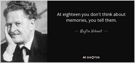 Naz M Hikmet Quote At Eighteen You Don T Think About Memories You