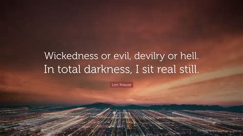 Lori Krause Quote: “Wickedness or evil, devilry or hell. In total