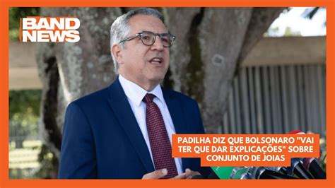 Padilha Diz Que Bolsonaro Vai Ter Que Dar Explica Es Sobre Conjunto