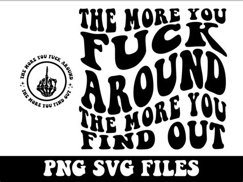 The More You Fuck Around The More You Find Out Png Sarcasm Svg Cutting