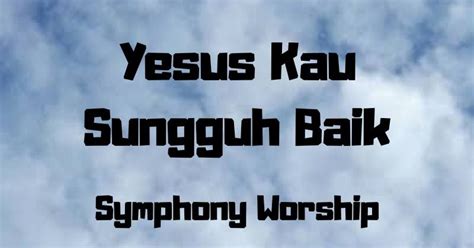 Lirik Dan Kunci Lagu Yesus Kau Sungguh Baik Symphony Worship Ayo