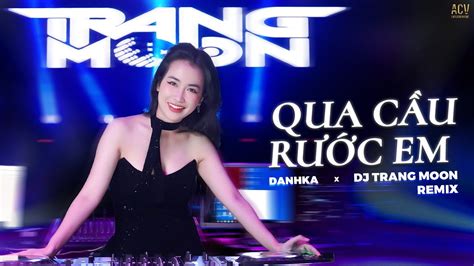 Qua Cầu Rước Em Remix DANHKA x DJ TRANG MOON Anh Bắc Cái Ghế Để