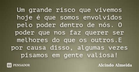 Um Grande Risco Que Vivemos Hoje é Que Alcindo Almeida Pensador