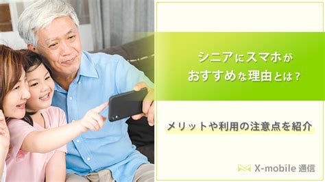 シニアにスマホがおすすめな理由とは？後悔しないための注意ポイントを解説 エックスモバイル通信