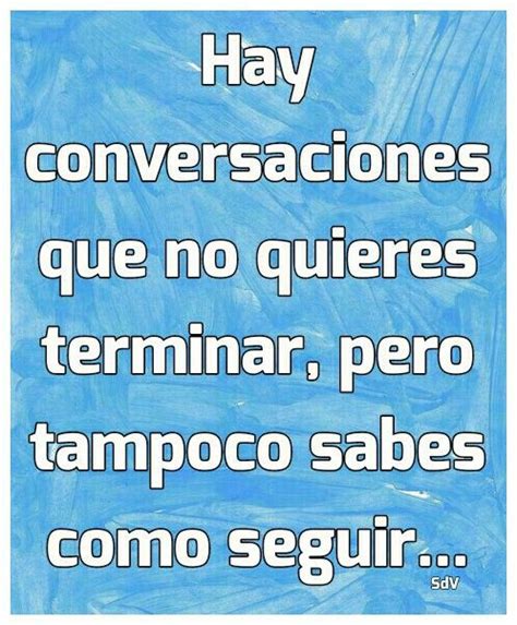 Hay Conversaciones Que No Quieres Terminar Pero Tampoco Sabes Como