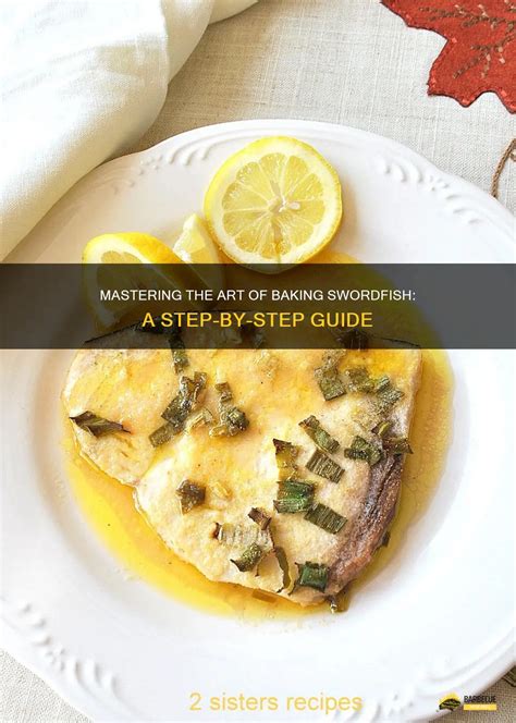 Mastering The Art Of Baking Swordfish A Step By Step Guide Shungrill