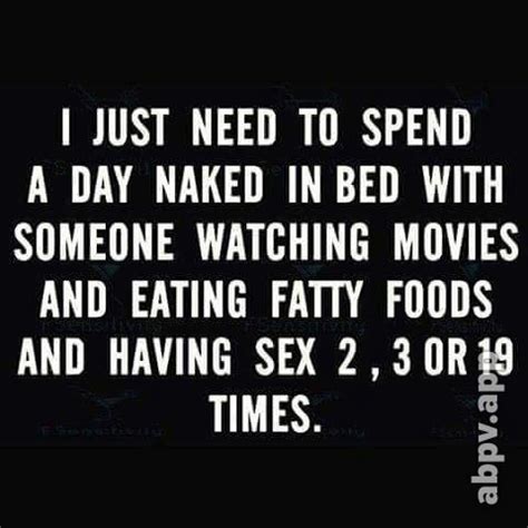 JUST NEED TO SPEND A DAY NAKED IN BED WITH SOMEONE WATCHING MOVIES AND EATING FATTY FOODS AND