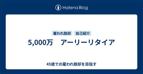 5000万 アーリーリタイア 45歳で雇われ脱却しました