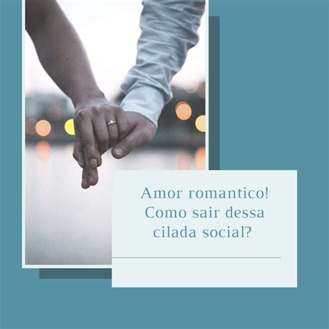 Amor Romântico Como Sair Dessa Cilada Que O Social Nos Impõe Há Tanto