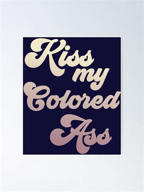 Kiss My Colored Ass Poster For Sale By Happyschnapper Redbubble