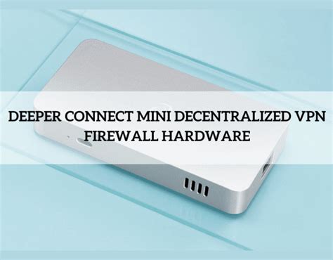 Deeper Connect Mini: Empowering Users with Decentralized VPN & Firewall ...