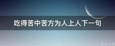 吃得苦中苦方为人上人下一句 业百科