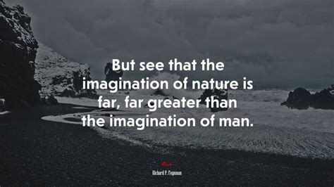 But See That The Imagination Of Nature Is Far Far Greater Than The