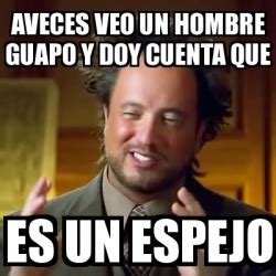 Meme Ancient Aliens Aveces Veo Un Hombre Guapo Y Doy Cuenta Que Es Un