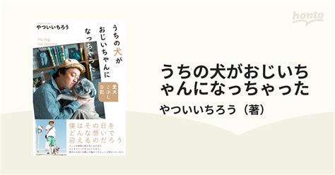 うちの犬がおじいちゃんになっちゃった 愛犬こぶし日記の通販 やついいちろう 紙の本：honto本の通販ストア