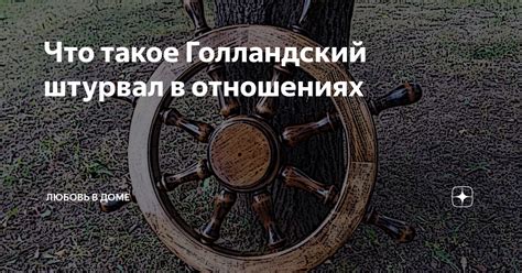 Что такое Голландский штурвал в отношениях | Любовь в доме | Дзен