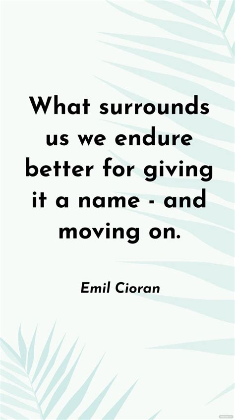 Emil Cioran What Surrounds Us We Endure Better For Giving It A Name