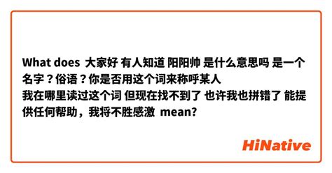 What Is The Meaning Of 大家好 有人知道 阳阳帅 是什么意思吗 是一个名字？俗语？你是否用这个词来称呼某人 我在哪里读过这个词 但现在找不到了 也许我也拼错了 能提供