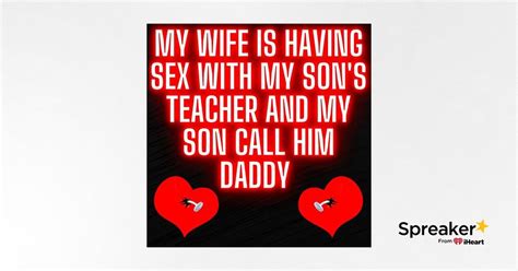 My Wife Is Having Sex With My Son S Teacher And My Son Call Him Daddy