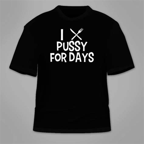I Eat Pussy For Days T Shirt Funny Oral Sex Adult Mature Offensive Themed T Shirt Hilarious Gag