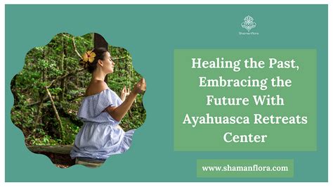 Healing The Past Embracing The Future With Ayahuasca Retreats Center