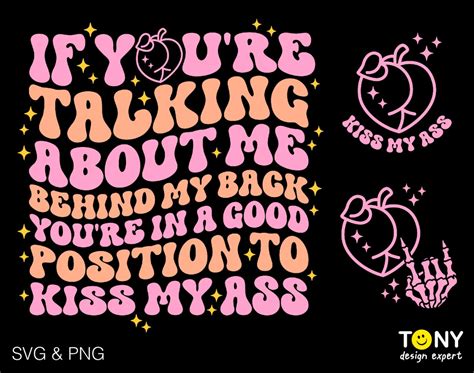 If You Re Talking About Me Behind My Back You Re In A Good Position To Kiss My Ass Svg Png