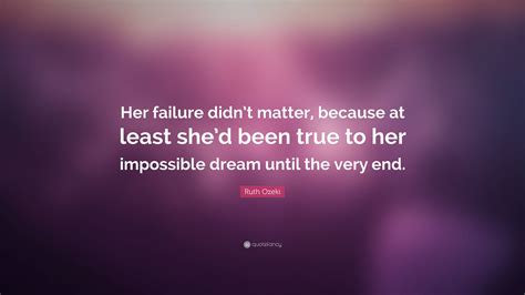 Ruth Ozeki Quote: “Her failure didn’t matter, because at least she’d ...