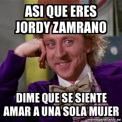 Meme Willy Wonka Asi Que Eres Jordy Zamrano Dime Que Se Siente Amar A