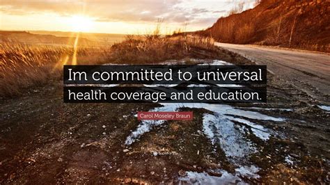 Carol Moseley Braun Quote: “Im committed to universal health coverage