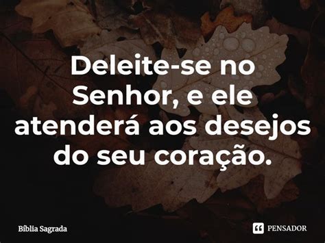 O Que Significa Deleite Na Bíblia - Deleite-se no Senhor, e ele atenderá... Bíblia Sagrada - Pensador