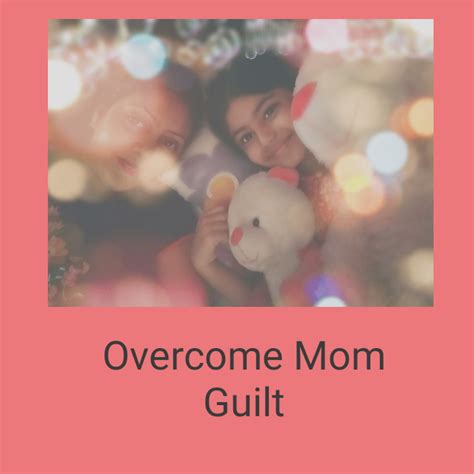 How To Overcome Mom Guilt Themommyscorner