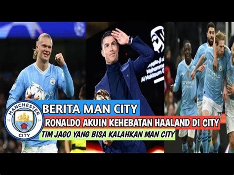 Berita Man City Hari Ini Ronaldo Akuin Kehebatan Halland Di City Tim