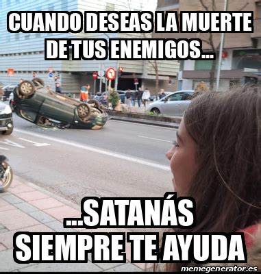 Meme Personalizado Cuando Deseas La Muerte De Tus Enemigos