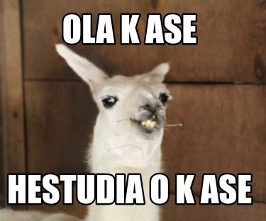 Meme Creator Funny OLA K ASE HESTUDIA O K ASE Meme Generator At