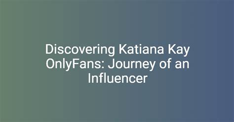 Discovering Katiana Kay OnlyFans: Journey of an Influencer - Floryshare