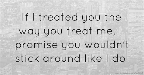 If I Treated You The Way You Treat Me I Promise You Text Message
