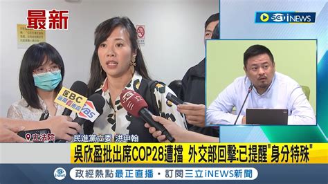 吳欣盈批出席cop28遭擋 外交部回擊已提醒身分特殊 出訪cop28碰壁 吳欣盈質疑外交部不夠力 外交部出發前已告知風險｜記者 馬郁