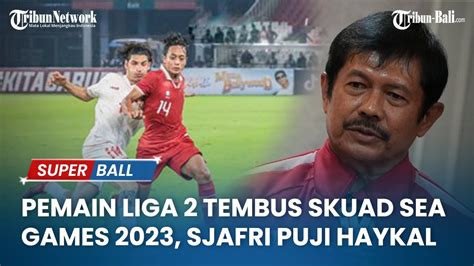 Pemain Liga 2 Tembus Skuad SEA Games 2023 Indra Sjafri Puji Tekad