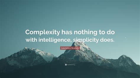 Lawrence Bossidy Quote: “Complexity has nothing to do with intelligence