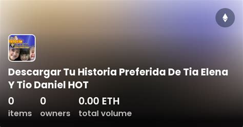 Descargar Tu Historia Preferida De Tia Elena Y Tio Daniel HOT Collection OpenSea
