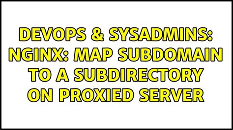 Devops Sysadmins Nginx Map Subdomain To A Subdirectory On Proxied