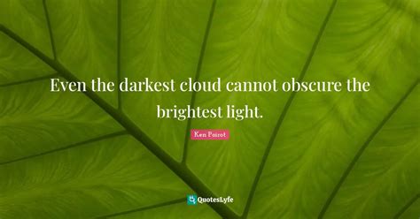 Even the darkest cloud cannot obscure the brightest light.... Quote by ...
