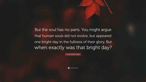 Yuval Noah Harari Quote: “But the soul has no parts. You might argue