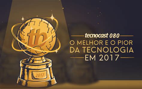 O Melhor E O Pior Da Tecnologia Em 2017 • Tecnocast 80 • Tecnoblog