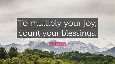 J.B. Priestley Quote: “To multiply your joy, count your blessings.”