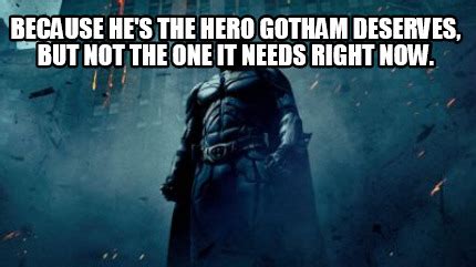 Meme Creator Funny Because He S The Hero Gotham Deserves But Not The