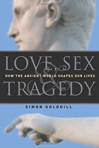 Amazon Love Sex Tragedy How The Ancient World Shapes Our Lives 9780226301198 Goldhill
